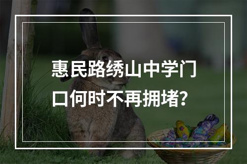 惠民路绣山中学门口何时不再拥堵？