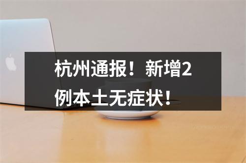 杭州通报！新增2例本土无症状！