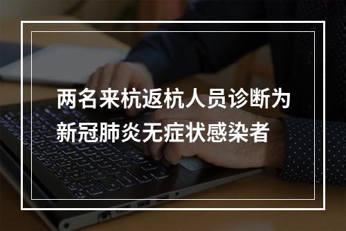 两名来杭返杭人员诊断为新冠肺炎无症状感染者