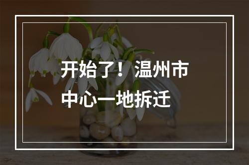 开始了！温州市中心一地拆迁
