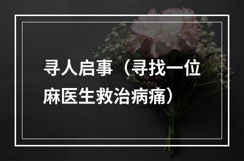 寻人启事（寻找一位麻医生救治病痛）