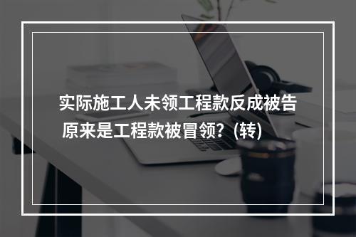 实际施工人未领工程款反成被告 原来是工程款被冒领？(转)