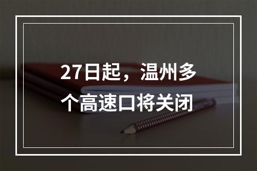 27日起，温州多个高速口将关闭