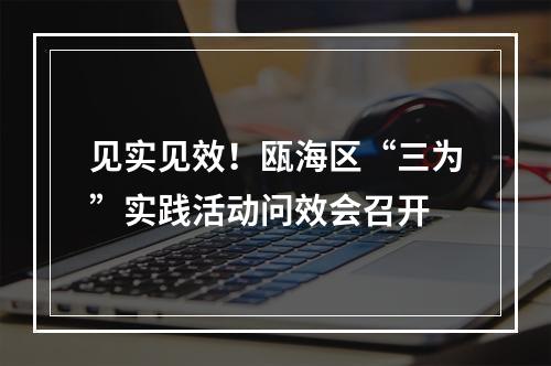 见实见效！瓯海区“三为”实践活动问效会召开