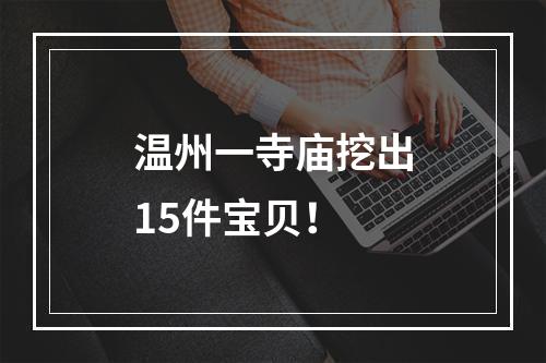 温州一寺庙挖出15件宝贝！