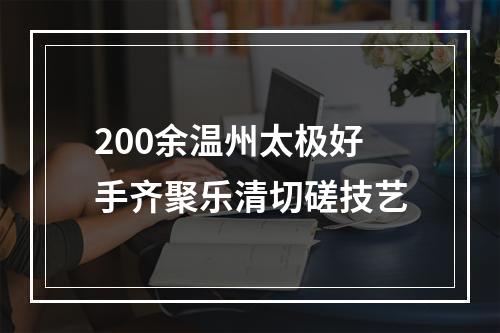 200余温州太极好手齐聚乐清切磋技艺