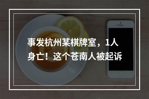 事发杭州某棋牌室，1人身亡！这个苍南人被起诉