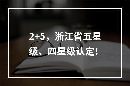 2+5，浙江省五星级、四星级认定！
