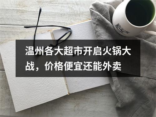 温州各大超市开启火锅大战，价格便宜还能外卖