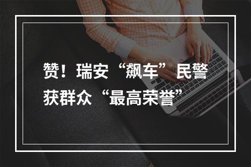 赞！瑞安“飙车”民警获群众“最高荣誉”