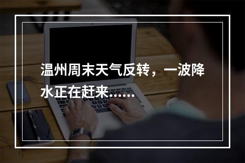 温州周末天气反转，一波降水正在赶来......