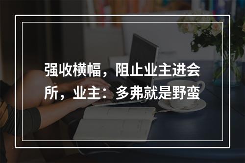强收横幅，阻止业主进会所，业主：多弗就是野蛮