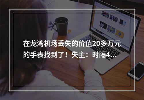 在龙湾机场丢失的价值20多万元的手表找到了！失主：时隔40多天，我自己都放 ...