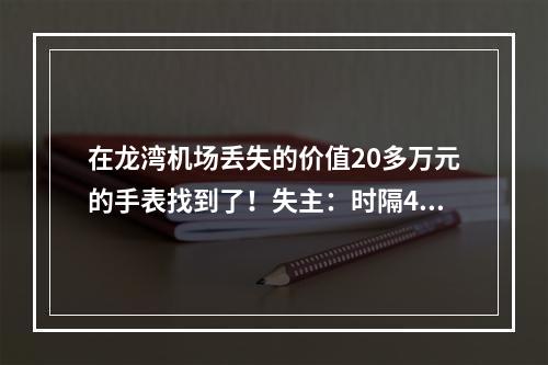 在龙湾机场丢失的价值20多万元的手表找到了！失主：时隔40多天，我自己都放 ...
