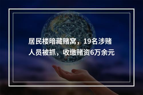 居民楼暗藏赌窝，19名涉赌人员被抓，收缴赌资6万余元