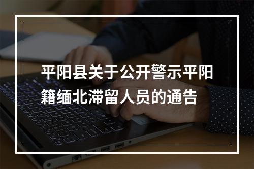 平阳县关于公开警示平阳籍缅北滞留人员的通告