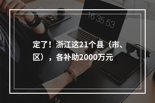 定了！浙江这21个县（市、区），各补助2000万元