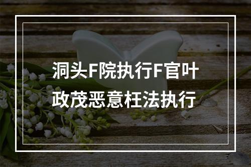 洞头F院执行F官叶政茂恶意枉法执行