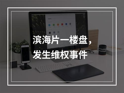 滨海片一楼盘，发生维权事件