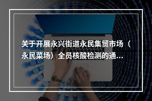 关于开展永兴街道永民集贸市场（永民菜场）全员核酸检测的通告