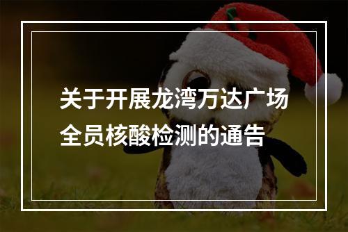 关于开展龙湾万达广场全员核酸检测的通告