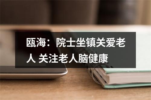 瓯海：院士坐镇关爱老人 关注老人脑健康