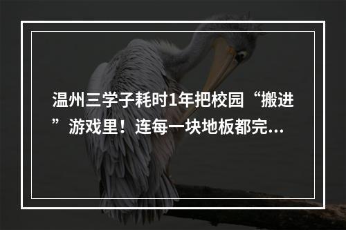 温州三学子耗时1年把校园“搬进”游戏里！连每一块地板都完美还原