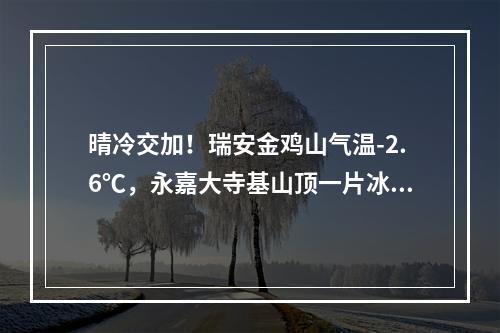 晴冷交加！瑞安金鸡山气温-2.6℃，永嘉大寺基山顶一片冰凝世界！晒鱼鲞、酱 ...