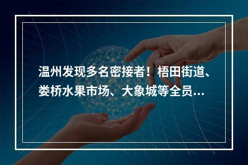 温州发现多名密接者！梧田街道、娄桥水果市场、大象城等全员核酸检测！全部阴性
