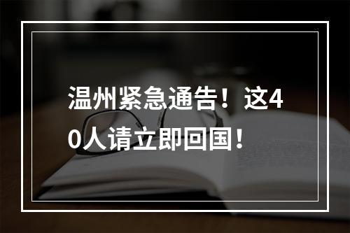 温州紧急通告！这40人请立即回国！