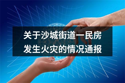关于沙城街道一民房发生火灾的情况通报