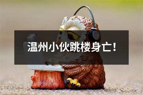 温州小伙跳楼身亡！