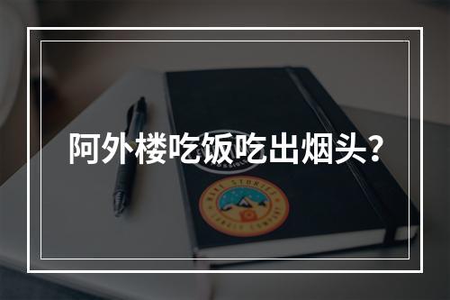 阿外楼吃饭吃出烟头？