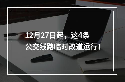 12月27日起，这4条公交线路临时改道运行！