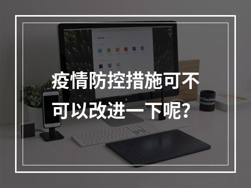 疫情防控措施可不可以改进一下呢？
