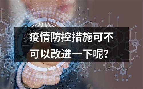 疫情防控措施可不可以改进一下呢？