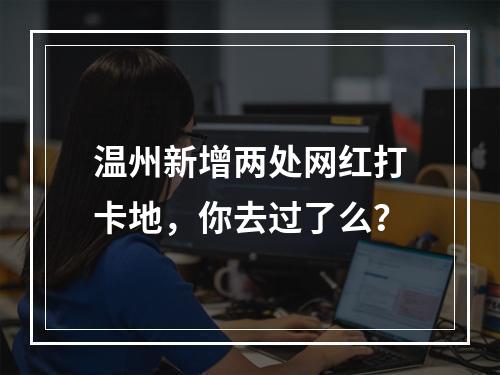 温州新增两处网红打卡地，你去过了么？