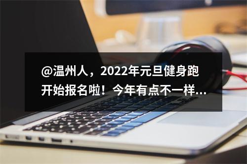 @温州人，2022年元旦健身跑开始报名啦！今年有点不一样！