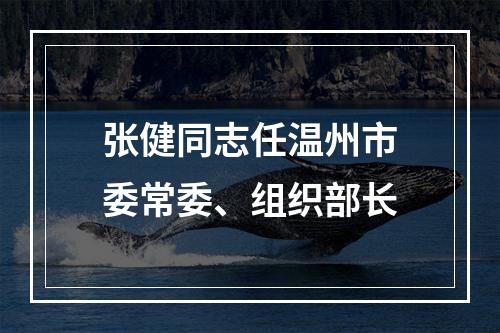 张健同志任温州市委常委、组织部长