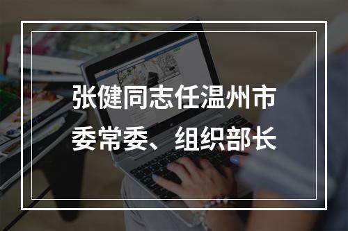 张健同志任温州市委常委、组织部长
