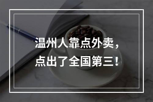 温州人靠点外卖，点出了全国第三！