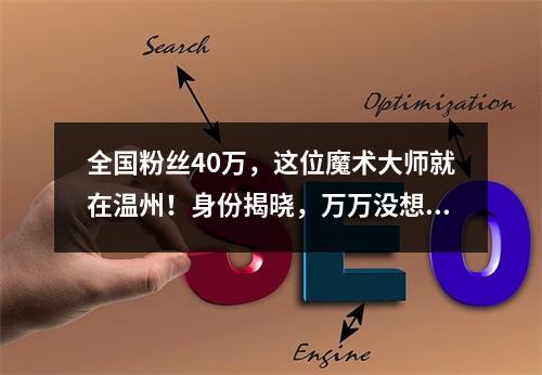 全国粉丝40万，这位魔术大师就在温州！身份揭晓，万万没想到啊