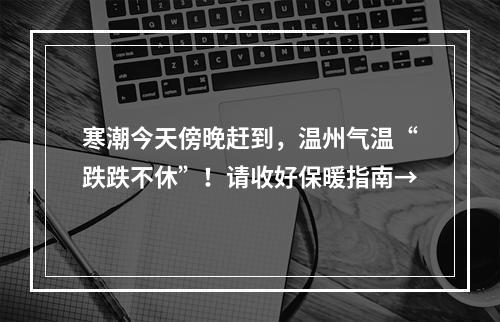 寒潮今天傍晚赶到，温州气温“跌跌不休”！请收好保暖指南→