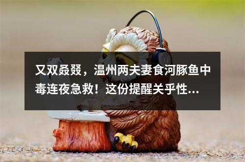 又双叒叕，温州两夫妻食河豚鱼中毒连夜急救！这份提醒关乎性命