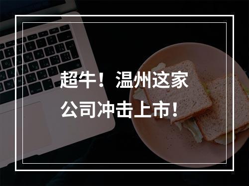 超牛！温州这家公司冲击上市！