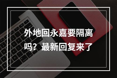 外地回永嘉要隔离吗？最新回复来了