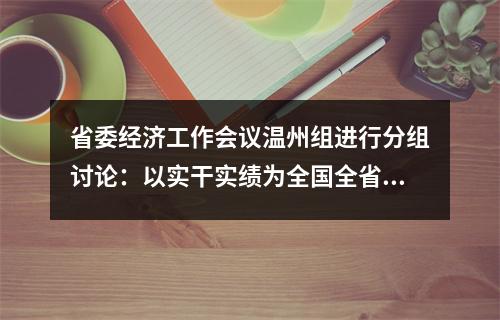 省委经济工作会议温州组进行分组讨论：以实干实绩为全国全省大局多作贡献