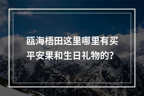 瓯海梧田这里哪里有买平安果和生日礼物的？