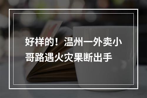 好样的！温州一外卖小哥路遇火灾果断出手