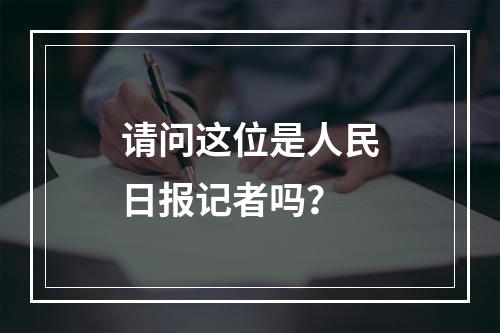 请问这位是人民日报记者吗？